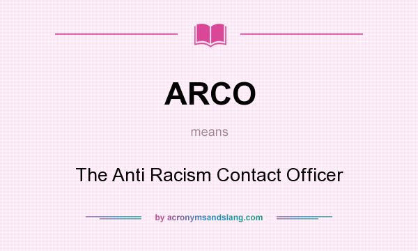What does ARCO mean? It stands for The Anti Racism Contact Officer