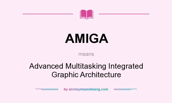 What does AMIGA mean? It stands for Advanced Multitasking Integrated Graphic Architecture