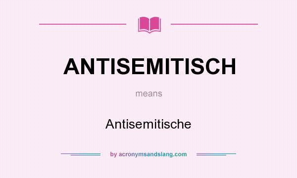 What does ANTISEMITISCH mean? It stands for Antisemitische