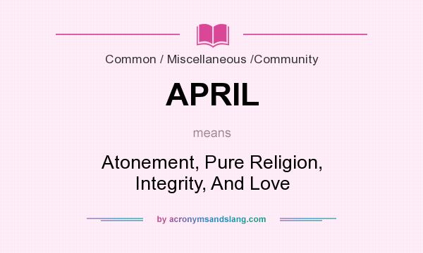 What does APRIL mean? It stands for Atonement, Pure Religion, Integrity, And Love