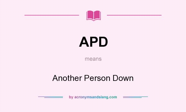 What does APD mean? It stands for Another Person Down