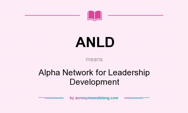 What does ANLD mean? It stands for Alpha Network for Leadership Development