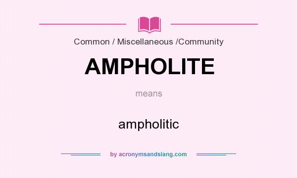 What does AMPHOLITE mean? It stands for ampholitic