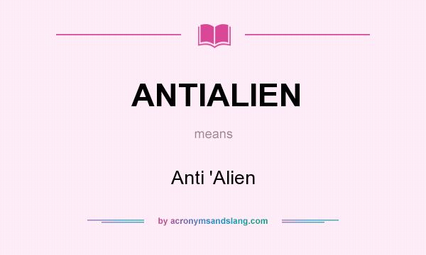 What does ANTIALIEN mean? It stands for Anti `Alien