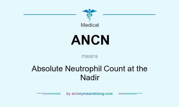 What does ANCN mean? It stands for Absolute Neutrophil Count at the Nadir