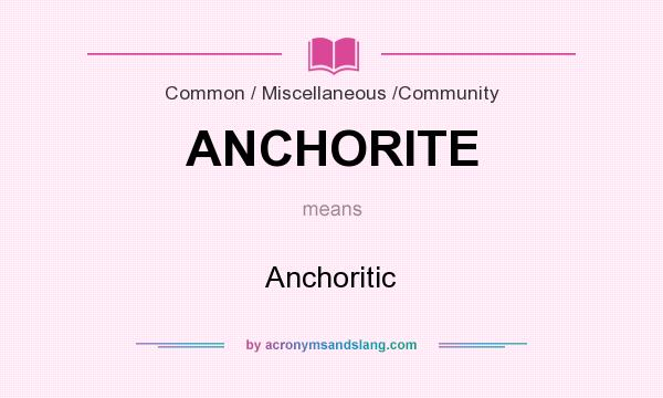 What does ANCHORITE mean? It stands for Anchoritic