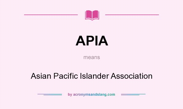 What does APIA mean? It stands for Asian Pacific Islander Association