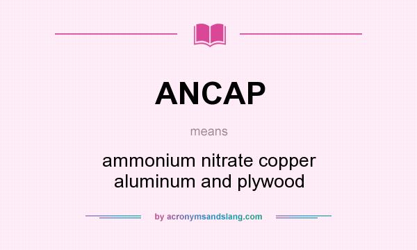 What does ANCAP mean? It stands for ammonium nitrate copper aluminum and plywood