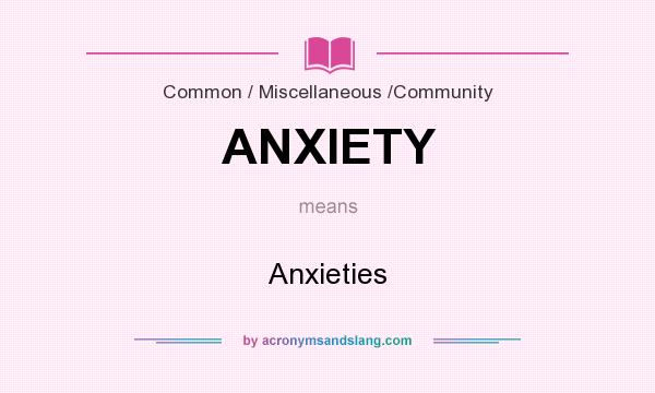 What does ANXIETY mean? It stands for Anxieties