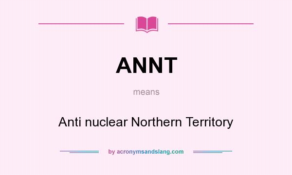 What does ANNT mean? It stands for Anti nuclear Northern Territory