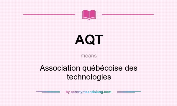 What does AQT mean? It stands for Association québécoise des technologies