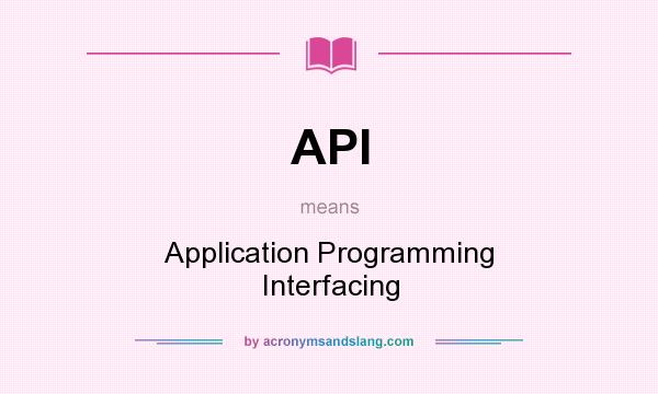 What does API mean? It stands for Application Programming Interfacing