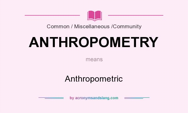 What does ANTHROPOMETRY mean? It stands for Anthropometric