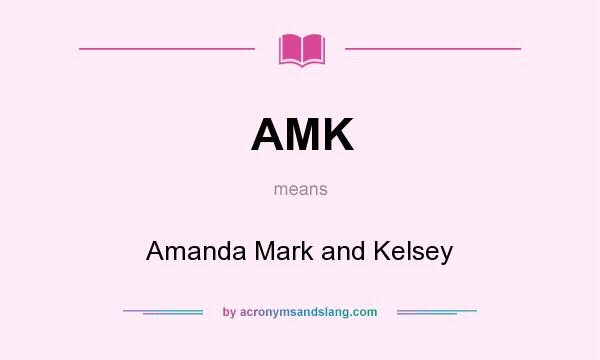 What does AMK mean? It stands for Amanda Mark and Kelsey