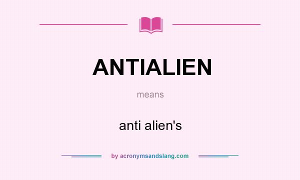 What does ANTIALIEN mean? It stands for anti alien`s
