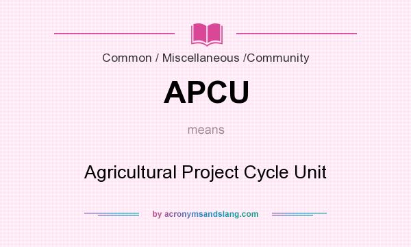 What does APCU mean? It stands for Agricultural Project Cycle Unit
