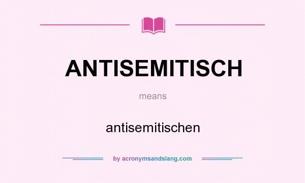 What does ANTISEMITISCH mean? It stands for antisemitischen