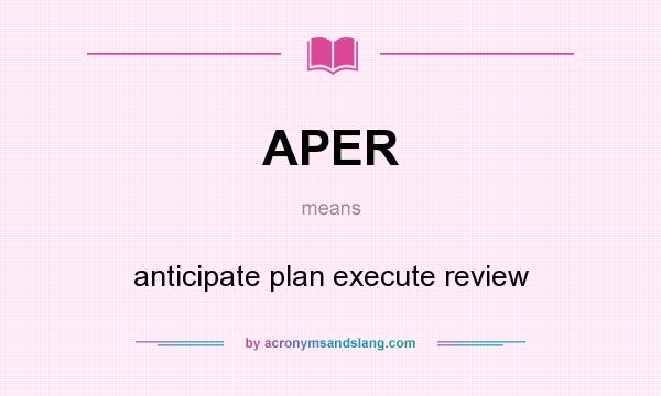What does APER mean? It stands for anticipate plan execute review