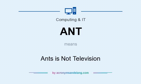 What does ANT mean? It stands for Ants is Not Television