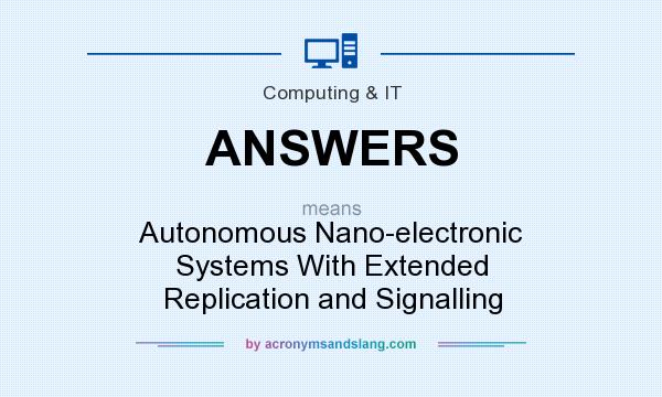 What does ANSWERS mean? It stands for Autonomous Nano-electronic Systems With Extended Replication and Signalling