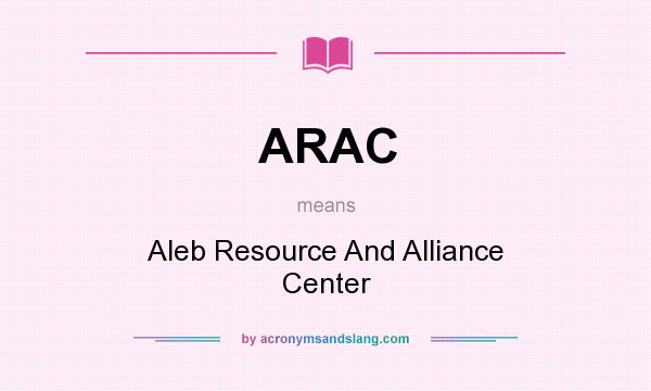 What does ARAC mean? It stands for Aleb Resource And Alliance Center