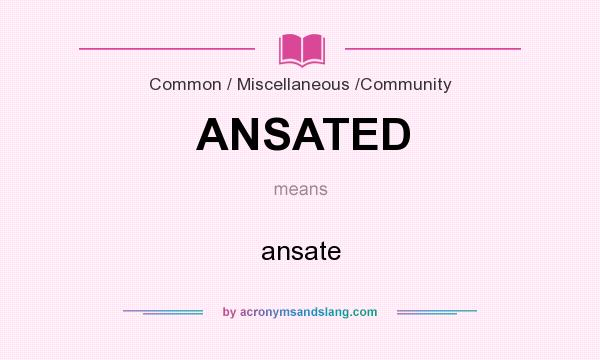 What does ANSATED mean? It stands for ansate