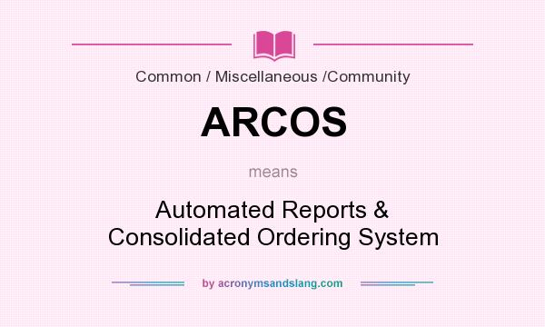 What does ARCOS mean? It stands for Automated Reports & Consolidated Ordering System