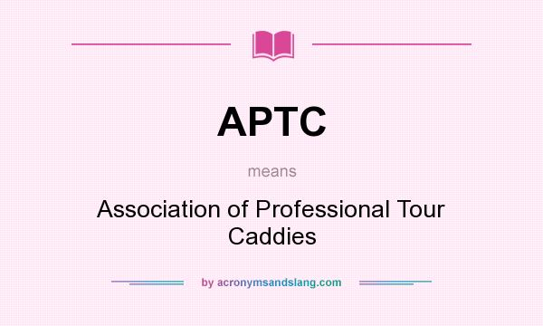 What does APTC mean? It stands for Association of Professional Tour Caddies