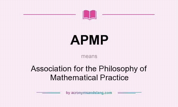 What does APMP mean? It stands for Association for the Philosophy of Mathematical Practice