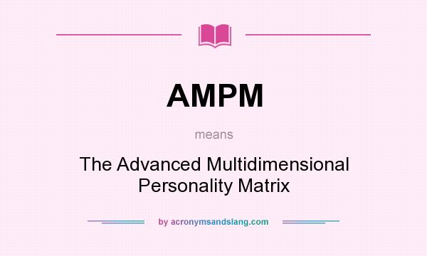 What does AMPM mean? It stands for The Advanced Multidimensional Personality Matrix