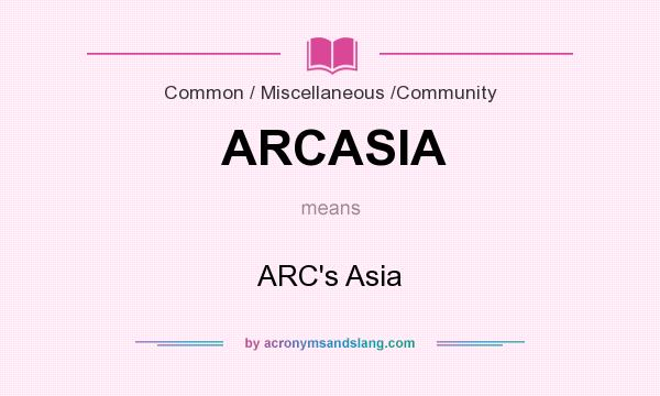 What does ARCASIA mean? It stands for ARC`s Asia