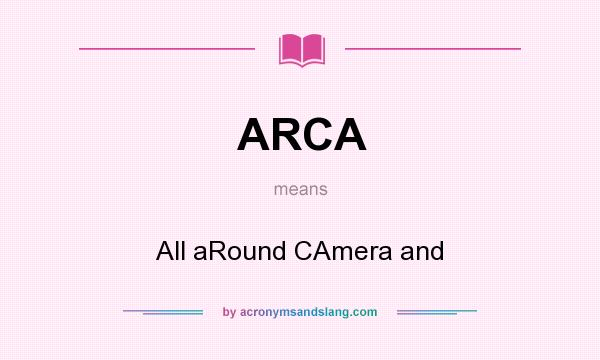 What does ARCA mean? It stands for All aRound CAmera and