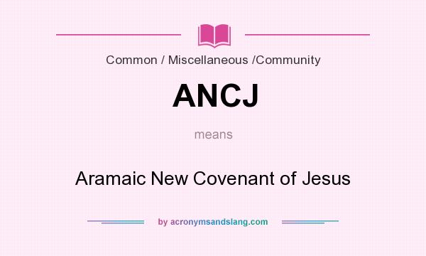 What does ANCJ mean? It stands for Aramaic New Covenant of Jesus