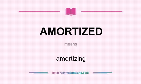What does AMORTIZED mean? It stands for amortizing