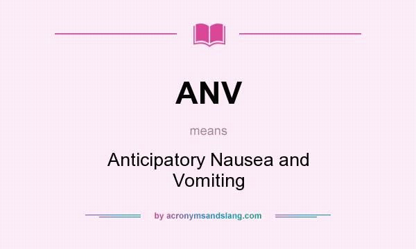 What does ANV mean? It stands for Anticipatory Nausea and Vomiting