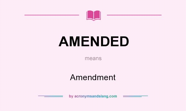 What does AMENDED mean? It stands for Amendment