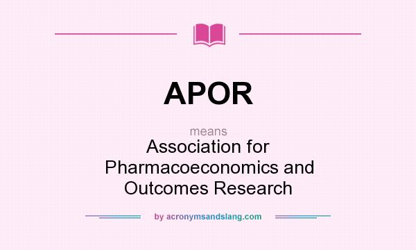 What does APOR mean? It stands for Association for Pharmacoeconomics and Outcomes Research 