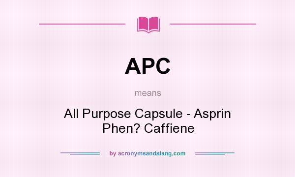 What does APC mean? It stands for All Purpose Capsule - Asprin Phen? Caffiene