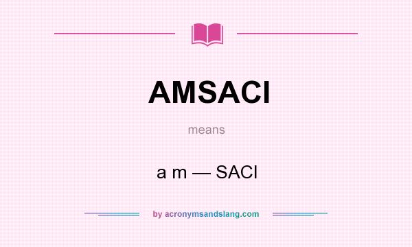 What does AMSACI mean? It stands for a m — SACI