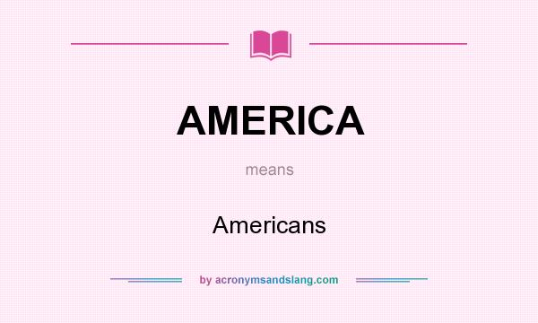 What does AMERICA mean? It stands for Americans