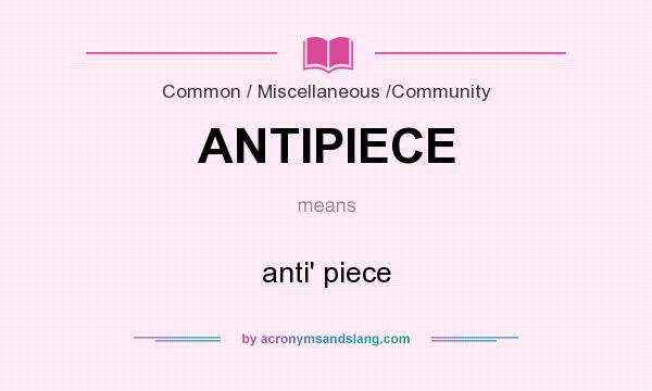 What does ANTIPIECE mean? It stands for anti` piece