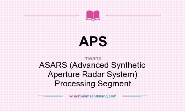 What does APS mean? It stands for ASARS (Advanced Synthetic Aperture Radar System) Processing Segment
