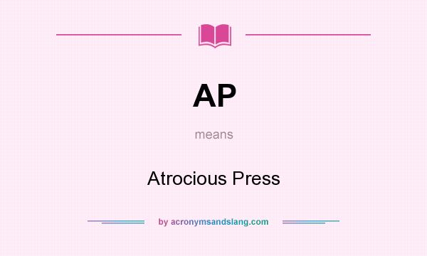 What does AP mean? It stands for Atrocious Press