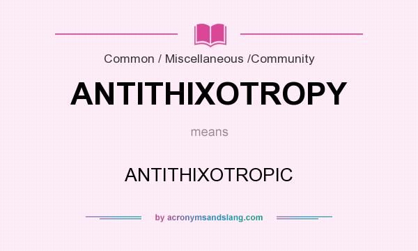What does ANTITHIXOTROPY mean? It stands for ANTITHIXOTROPIC