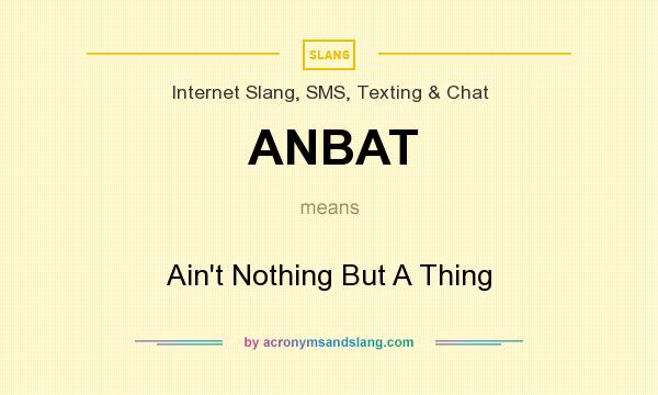 What does ANBAT mean? It stands for Ain`t Nothing But A Thing