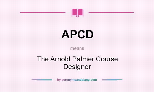 What does APCD mean? It stands for The Arnold Palmer Course Designer