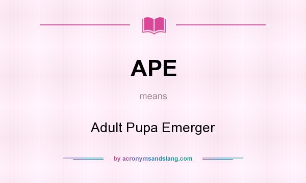 What does APE mean? It stands for Adult Pupa Emerger