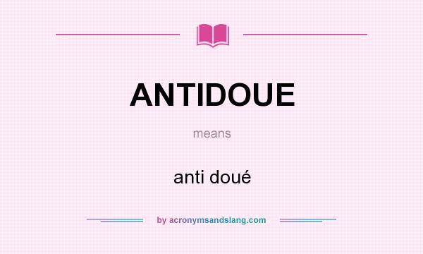 What does ANTIDOUE mean? It stands for anti doué