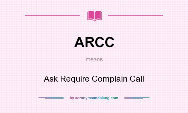 What does ARCC mean? It stands for Ask Require Complain Call