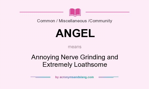 What does ANGEL mean? It stands for Annoying Nerve Grinding and Extremely Loathsome